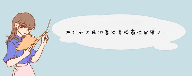 为什么大臣们喜欢青楼商谈要事了，古时候青楼的功能又有哪些了？,第1张