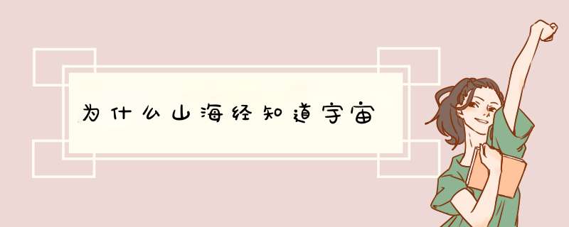 为什么山海经知道宇宙,第1张