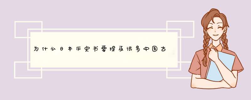 为什么日本历史书要提及很多中国古代的历史，