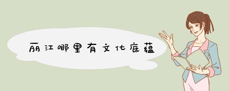 丽江哪里有文化底蕴,第1张