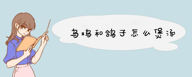 乌鸡和鸽子怎么煲汤