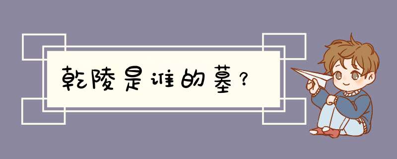 乾陵是谁的墓？,第1张