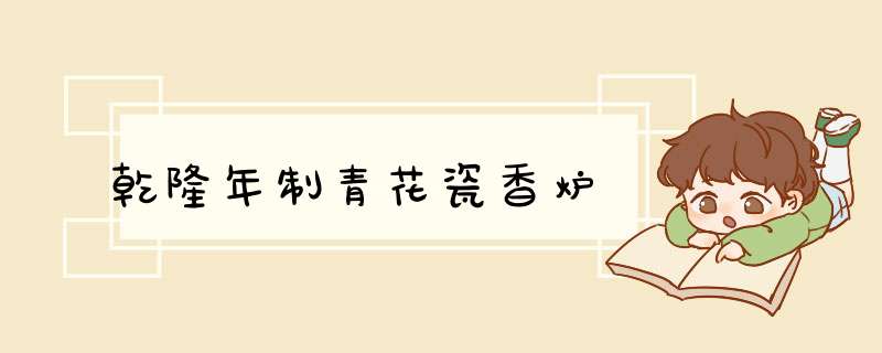 乾隆年制青花瓷香炉,第1张