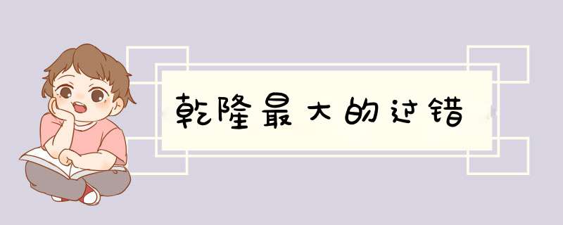 乾隆最大的过错,第1张