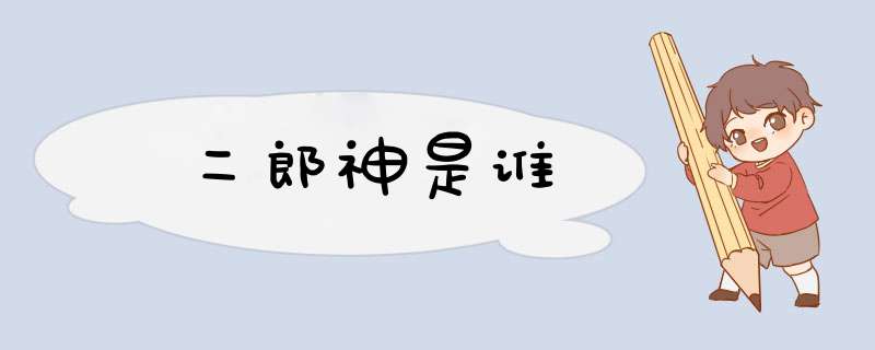 二郎神是谁,第1张