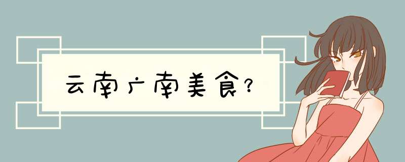 云南广南美食？,第1张