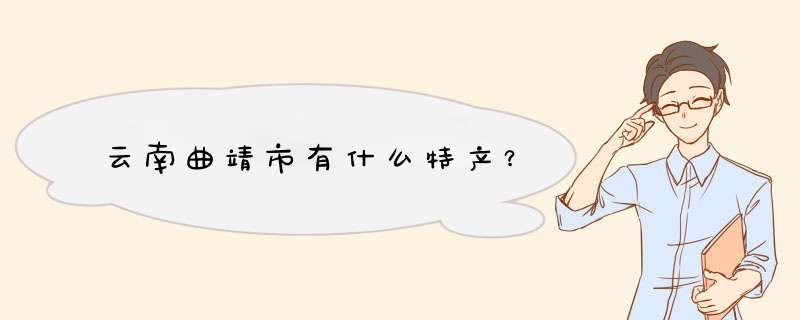云南曲靖市有什么特产？,第1张