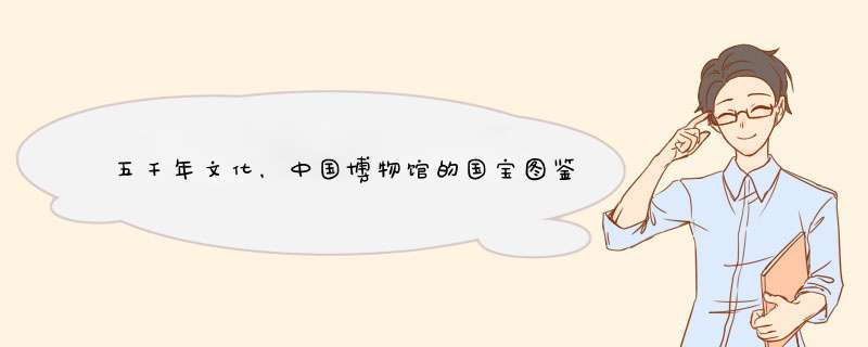 五千年文化，中国博物馆的国宝图鉴，你亲眼见过哪些？,第1张