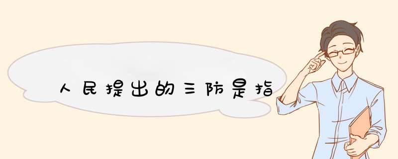 人民提出的三防是指