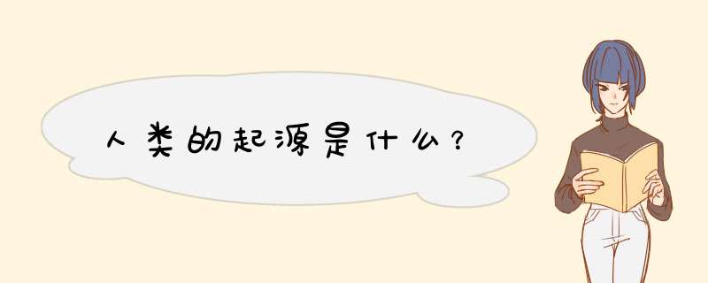 人类的起源是什么？,第1张