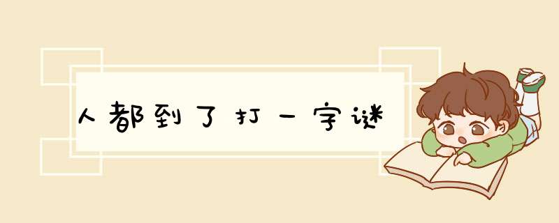 人都到了打一字谜,第1张