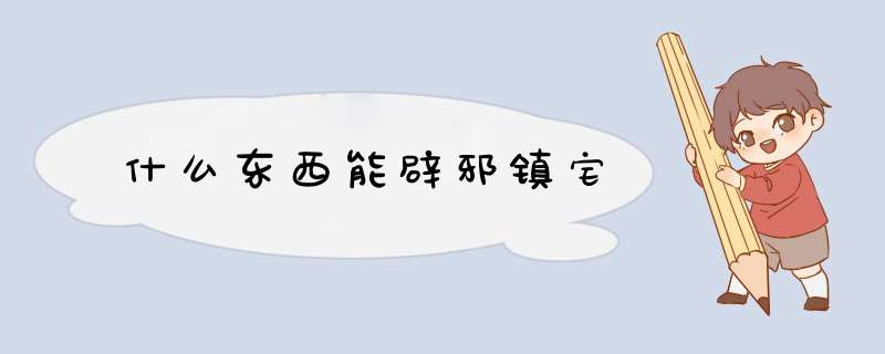 什么东西能辟邪镇宅,第1张