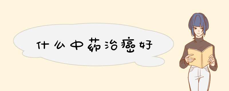 什么中药治癌好,第1张