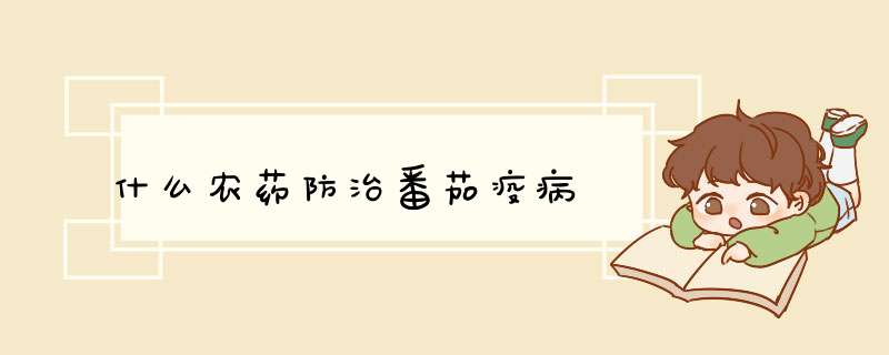 什么农药防治番茄疫病,第1张