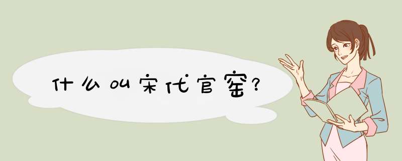 什么叫宋代官窑？,第1张