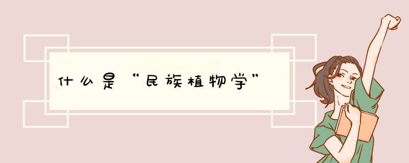 什么是“民族植物学”,第1张