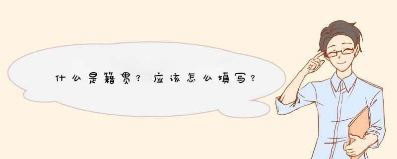 什么是籍贯？应该怎么填写？,第1张