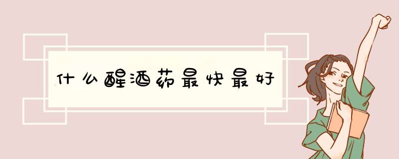 什么醒酒药最快最好,第1张