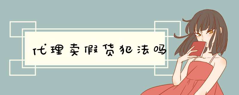 代理卖假货犯法吗