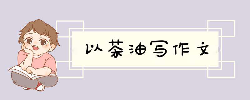 以茶油写作文,第1张