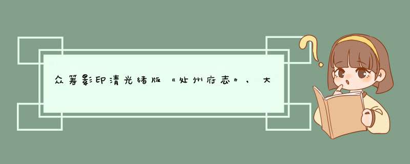 众筹影印清光绪版《处州府志》,大家一起来干这件大事吧,第1张 众筹影印清光绪版《处州府志》,大家一起来干这件大事吧,第1张