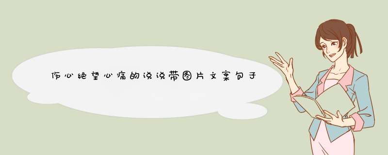 伤心绝望心痛的说说带图片文案句子大全