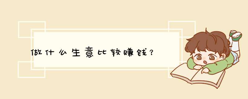 做什么生意比较赚钱？,第1张