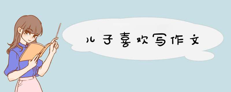 儿子喜欢写作文,第1张