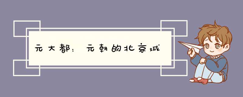 元大都：元朝的北京城,第1张