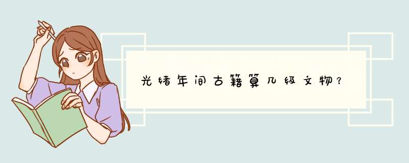 光绪年间古籍算几级文物？,第1张