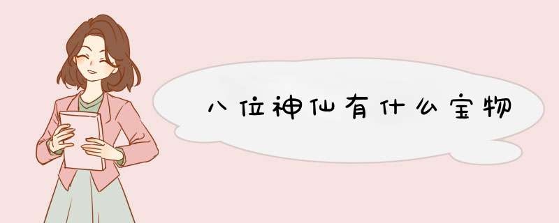 八位神仙有什么宝物,第1张