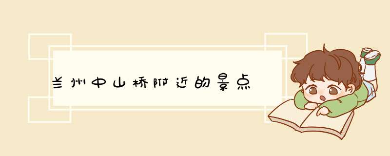 兰州中山桥附近的景点,第1张