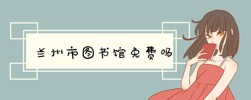 兰州市图书馆免费吗,第1张