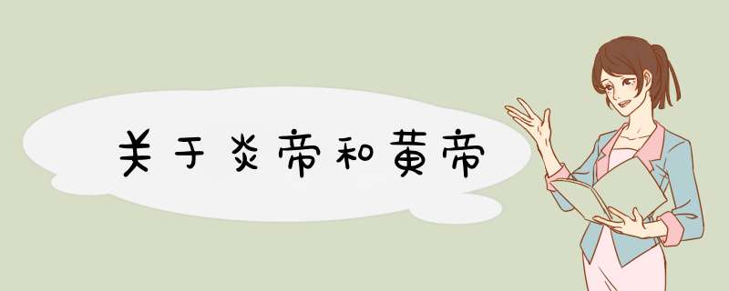 关于炎帝和黄帝,第1张