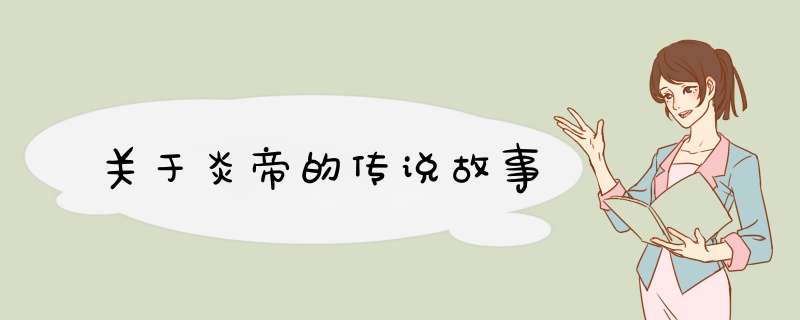 关于炎帝的传说故事,第1张