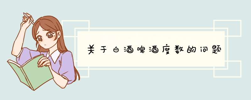 关于白酒啤酒度数的问题,第1张