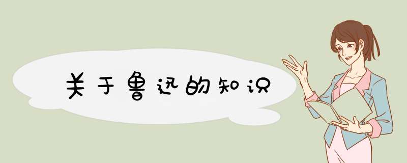 关于鲁迅的知识,第1张