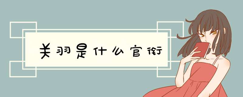 关羽是什么官衔,第1张