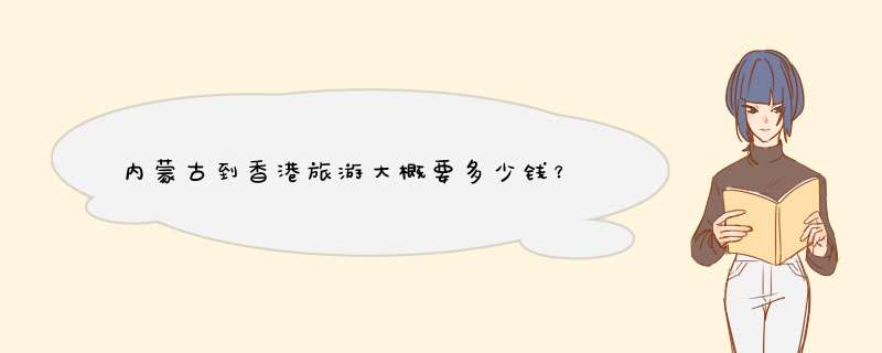 内蒙古到香港旅游大概要多少钱？
