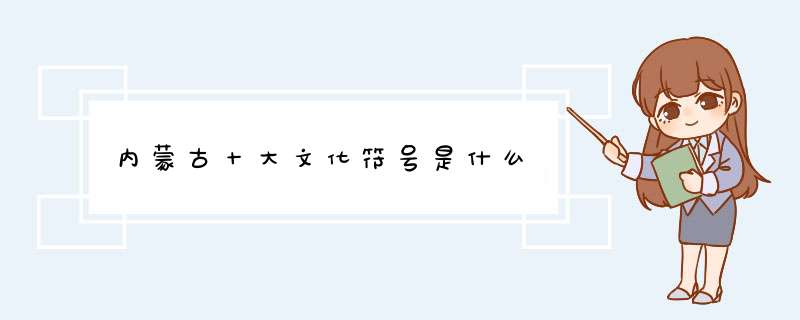 内蒙古十大文化符号是什么,第1张