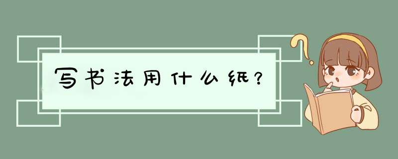 写书法用什么纸？,第1张