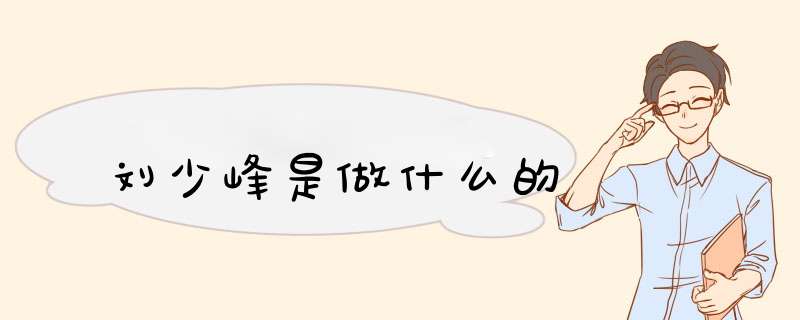 刘少峰是做什么的,第1张