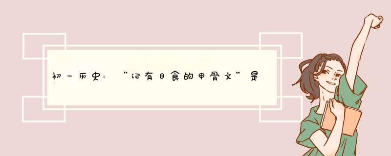 初一历史:“记有日食的甲骨文”是哪个朝代记载的？,第1张