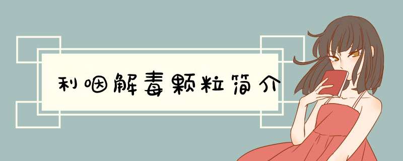 利咽解毒颗粒简介,第1张