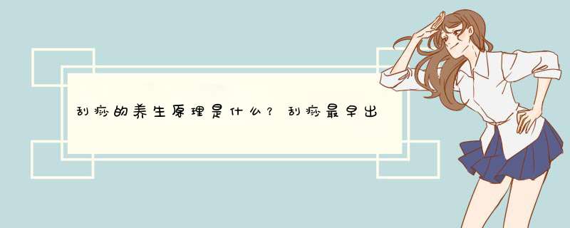 刮痧的养生原理是什么？刮痧最早出现在什么时候？,第1张