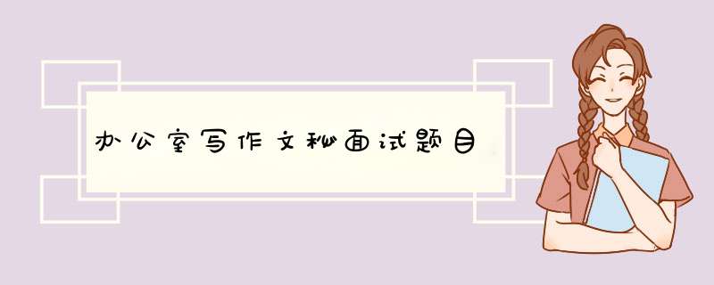 办公室写作文秘面试题目,第1张