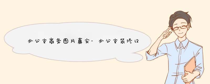 办公室商务图片真实-办公室装修设计效果图常见三种风格