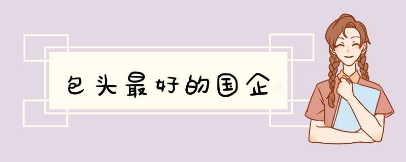 包头最好的国企,第1张