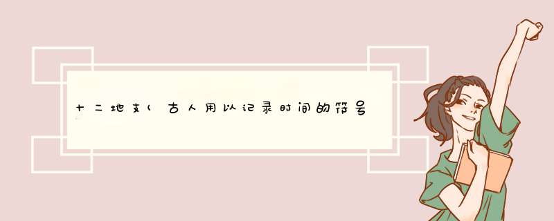 十二地支(古人用以记录时间的符号)详细资料大全,第1张