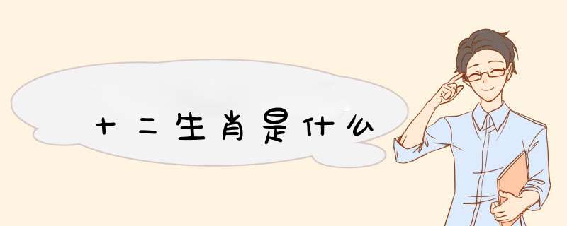 十二生肖是什么,第1张
